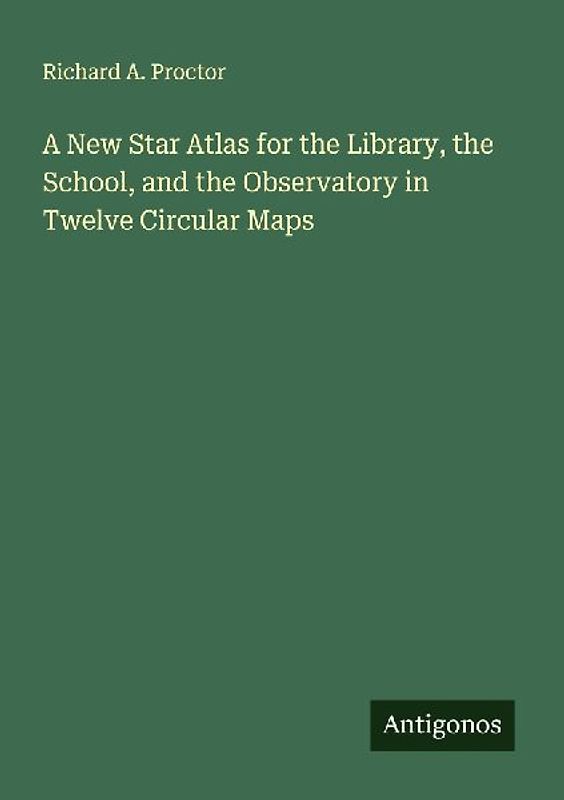 A New Star Atlas for the Library, the School, and the Observatory in Twelve Circular Maps
