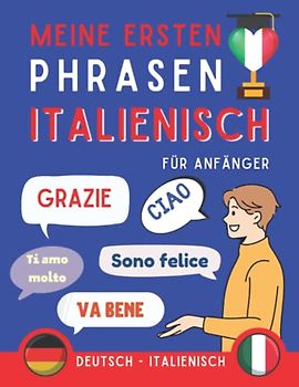 Meine ersten Phrasen italienisch: Lernen Sie die 100 häufigsten Redewendungen der italienischen Sprache, Zweisprachiges Buch Deutsch-italienisch, ... italienisch für Erwachsene und Kinder