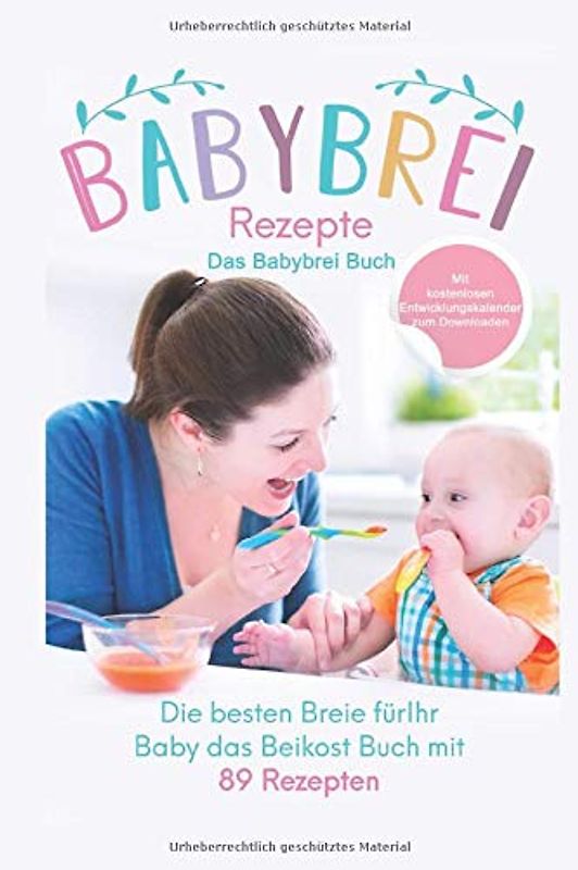 Babybrei Rezepte: Das Babybrei Buch: Die besten Breie für Ihr Baby einfach selber machen, das Beikost Buch mit 89 Rezepten (Das große Buch der Babyernährung, Band 2)