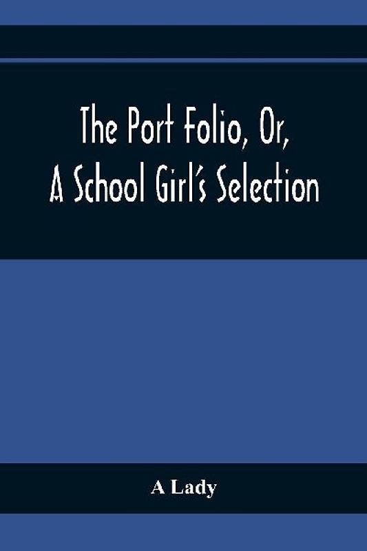 The Port Folio, Or, A School Girl'S Selection