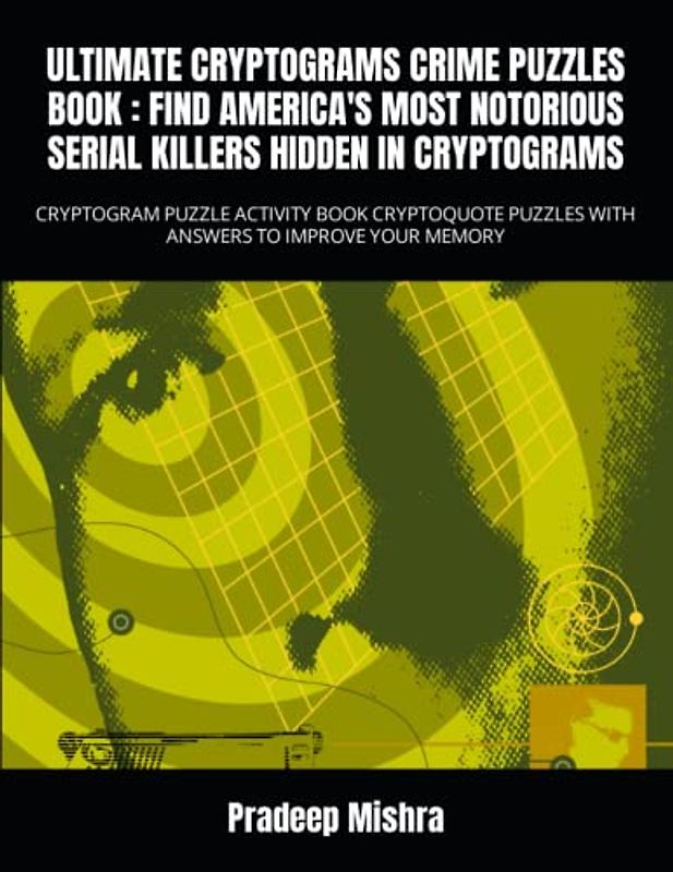 ULTIMATE CRYPTOGRAMS CRIME PUZZLES BOOK : FIND AMERICA'S MOST NOTORIOUS SERIAL KILLERS HIDDEN IN CRYPTOGRAMS: CRYPTOGRAM PUZZLE ACTIVITY BOOK CRYPTOQUOTE PUZZLES WITH ANSWERS TO IMPROVE YOUR MEMORY
