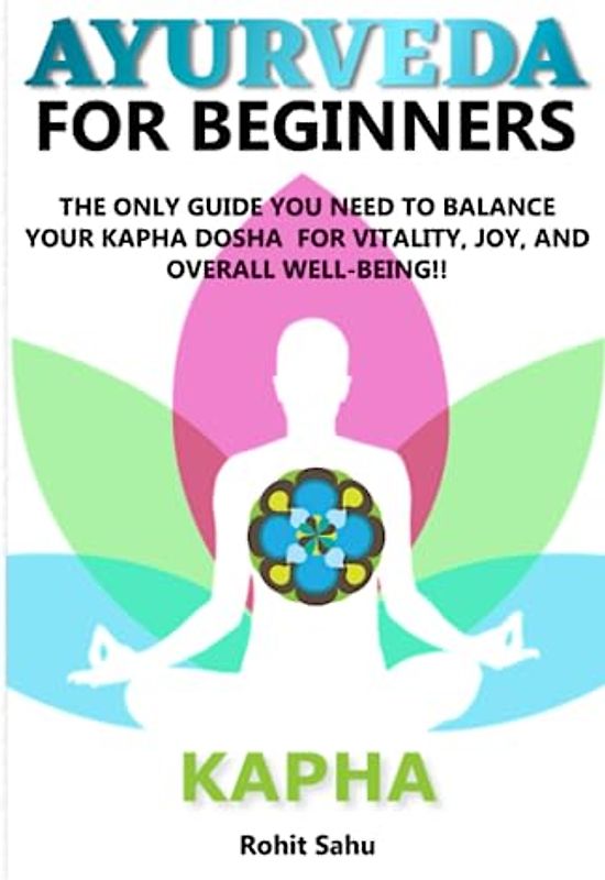 AYURVEDA FOR BEGINNERS- KAPHA: The Only Guide You Need To Balance Your Kapha Dosha For Vitality, Joy, And Overall Well-being!!