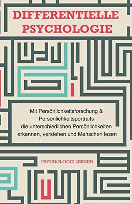 Differentielle Psychologie: Mit Persönlichkeitsforschung und Persönlichkeitsportraits die unterschiedlichen Persönlichkeiten erkennen, verstehen und Menschen lesen
