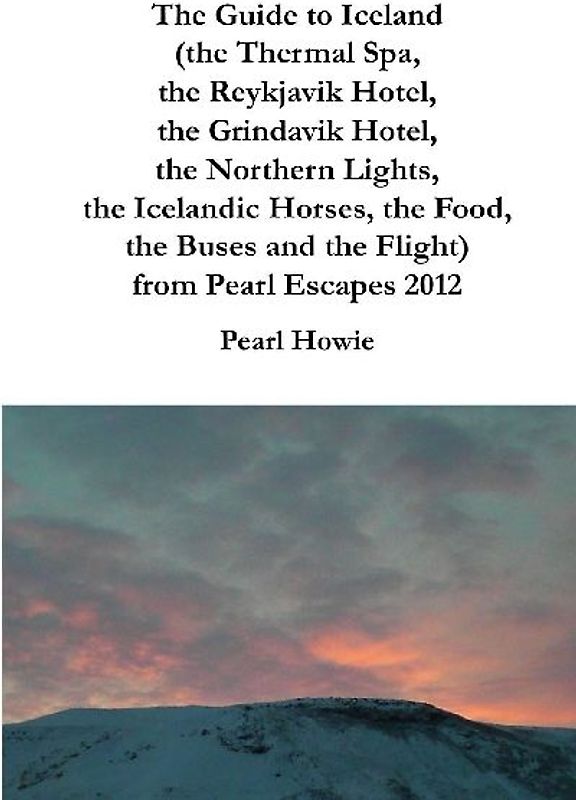 The Guide to Iceland (the Thermal Spa, the Reykjavik Hotel, the Grindavik Hotel, the Northern Lights, the Icelandic Horses, the Food, the Buses and the Flight) from Pearl Escapes 2012