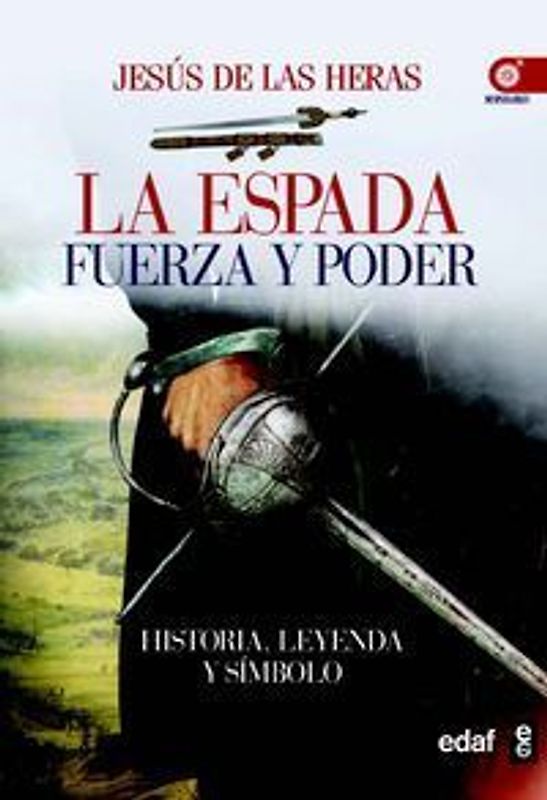 La espada : fuerza y poder : historia, leyenda y símbolo