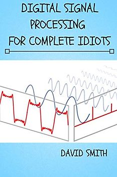 Digital Signal Processing for Complete Idiots (Electrical Engineering for Complete Idiots)