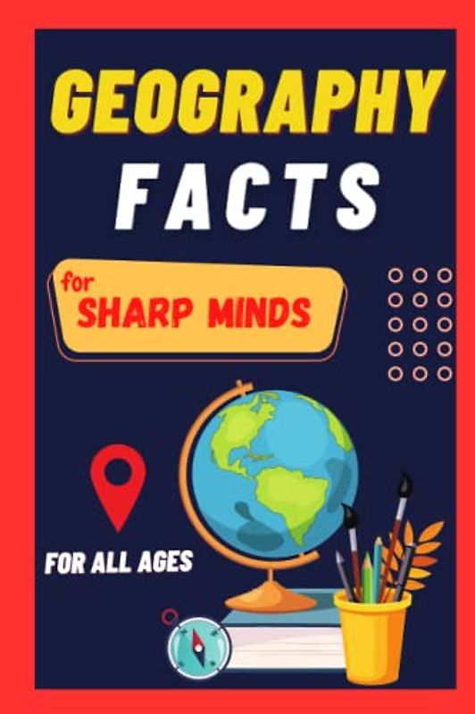 Geography Facts For Sharp Minds: Random But Mind-Blowing Facts About Countries, Cities, Mountains, Deserts, Forests | A Book For All Ages