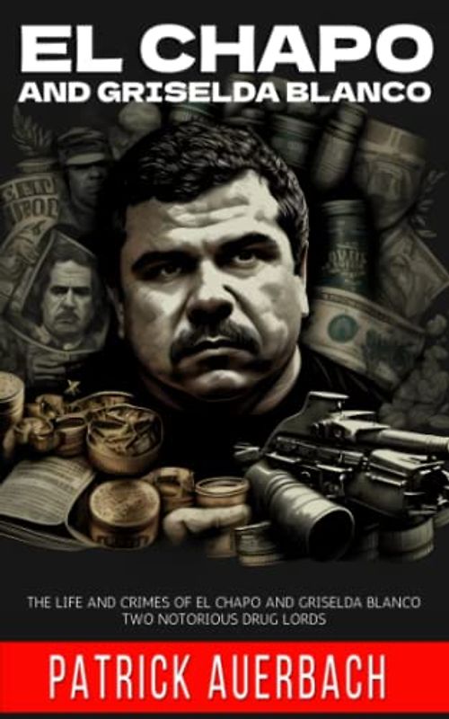 Narco El Chapo and Griselda Blanco: The Life And Crimes Of El Chapo and Griselda Blanco Two Notorious Drug Lords (True Crime, Narcos, and Gangsters)