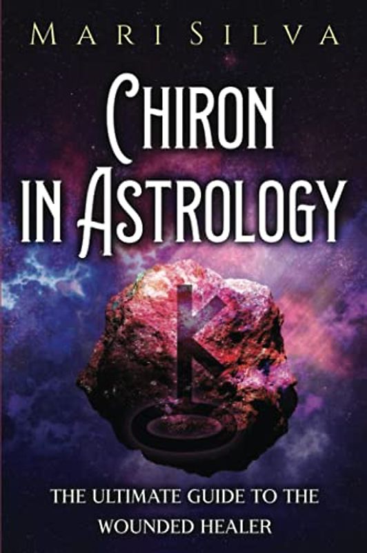 Chiron in Astrology: The Ultimate Guide to the Wounded Healer (Planets in Astrology)