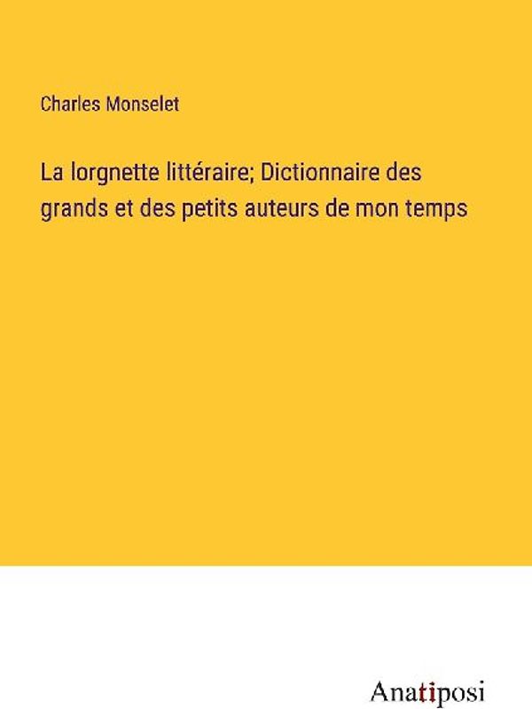 La lorgnette littéraire; Dictionnaire des grands et des petits auteurs de mon temps