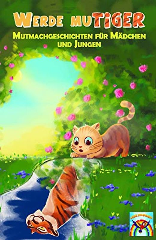 Mutmachgeschichten für Mädchen und Jungen. Werde muTIGER!: Inspirierende Mutmachgeschichten für Kinder über Selbstbewusstsein, innere Stärke, Selbstvertrauen, Achtsamkeit, Freundschaft und Ängste.