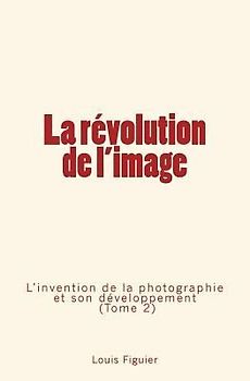 La révolution de l'image: L'invention de la photographie et son développement (Tome 2)