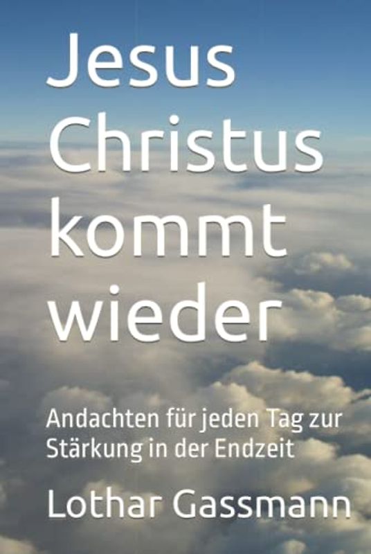 Jesus Christus kommt wieder: Andachten für jeden Tag zur Stärkung in der Endzeit
