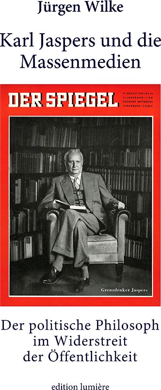 Karl Jaspers und die Massenmedien. Der politische Philosoph im Widerstreit der Öffentlichkeit.