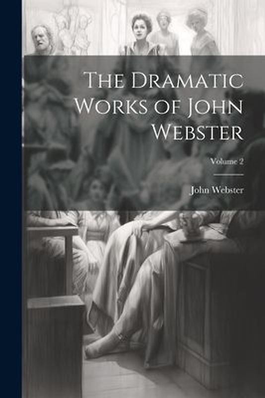 The Dramatic Works of John Webster; Volume 2