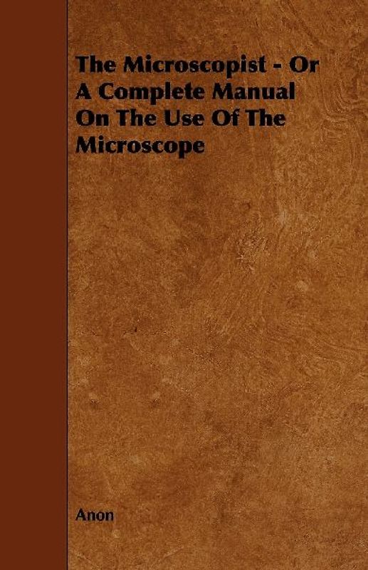The Microscopist - Or A Complete Manual On The Use Of The Microscope