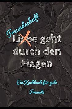 Freundschaft geht durch den Magen: Kochabenteuer mit dem besten Freund oder der besten Freundin - Das ultimative Kochbuch für unvergessliche gemeinsame Mahlzeiten