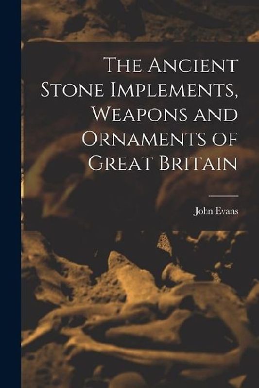 The Ancient Stone Implements, Weapons and Ornaments of Great Britain