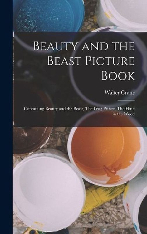 Beauty and the Beast Picture Book; Containing Beauty and the Beast, The Frog Prince, The Hind in the Wood