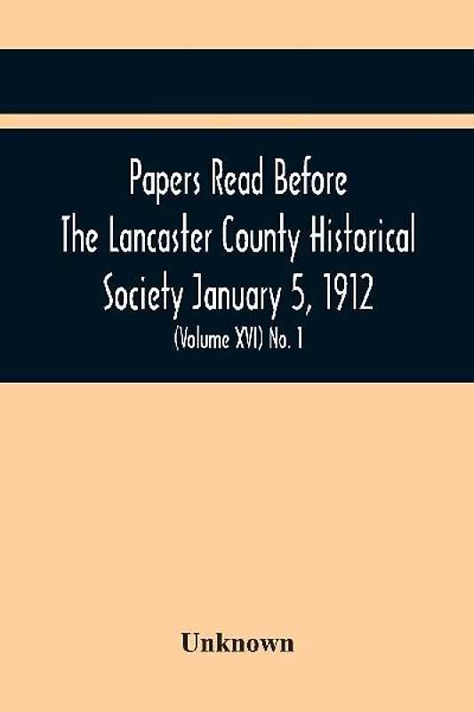Papers Read Before The Lancaster County Historical Society January 5, 1912; History Herself, As Seen In Her Own Workshop; (Volume Xvi) No. 1