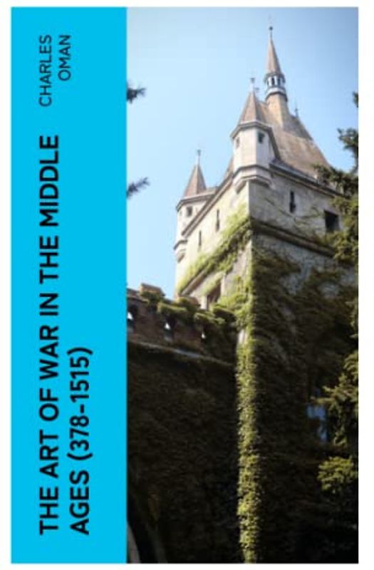 The Art of War in the Middle Ages (378-1515): Military History of Medieval Europe from 4th to 16th Century