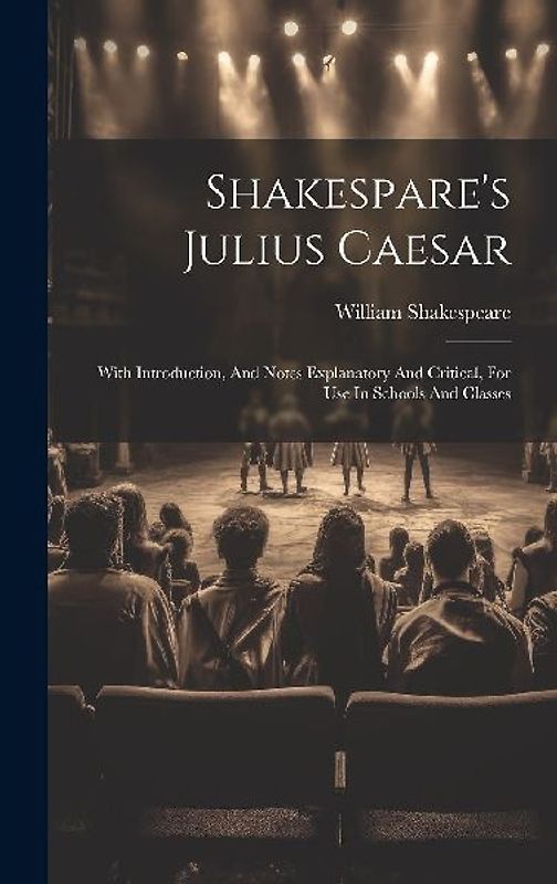 Shakespare's Julius Caesar: With Introduction, And Notes Explanatory And Critical, For Use In Schools And Classes