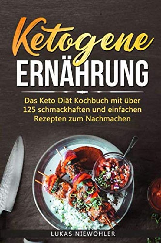 Ketogene Ernährung: Das Keto Diät Kochbuch mit über 125 schmackhaften und einfachen Rezepten zum Nachmachen