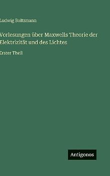 Vorlesungen über Maxwells Theorie der Elektrizität und des Lichtes