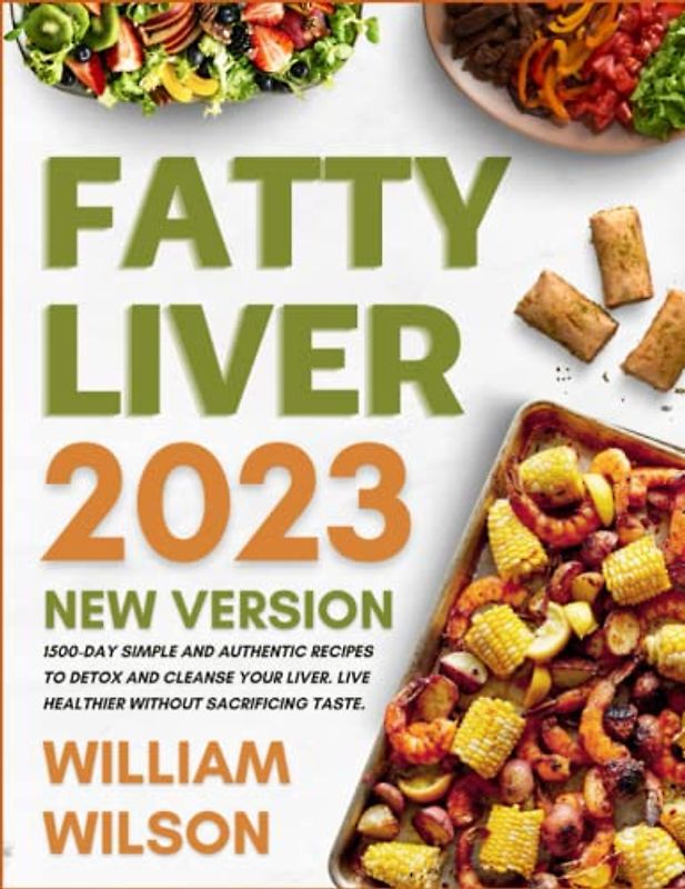 The New Fatty Liver Diet Cookbook 2023: Simple and Authentic recipes to Detox and Cleanse Your Liver. Live Healthier without Sacrificing Taste