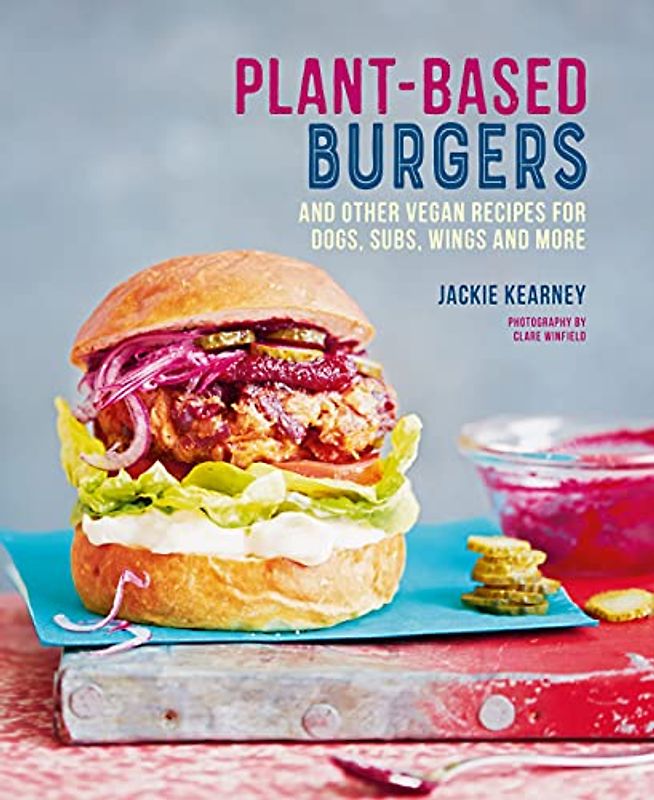 Plant-based Burgers: and other vegan recipes for dogs, subs, wings and more