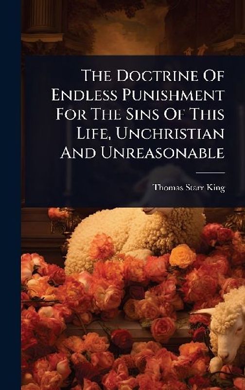 The Doctrine Of Endless Punishment For The Sins Of This Life, Unchristian And Unreasonable
