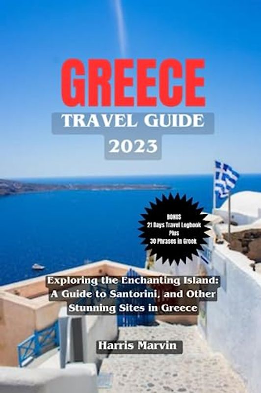 GREECE TRAVEL GUIDE 2023: Exploring the Enchanting Island: A Guide to Santorini, and Other Stunning Sites in Greece (Vacation and Tourism Made Easy, Band 19)