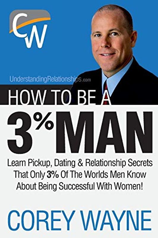 How to Be a 3% Man, Winning the Heart of the Woman of Your Dreams - Wayne, Corey