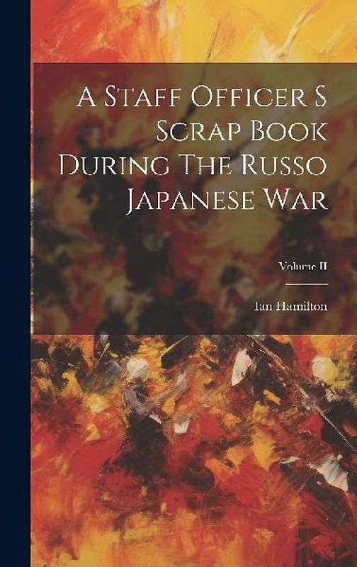 A Staff Officer S Scrap Book During The Russo Japanese War; Volume II