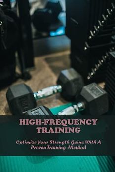 High-Frequency Training: Optimize Your Strength Gains With A Proven Training Method