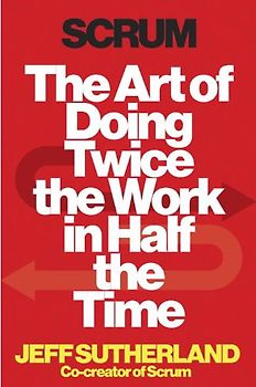 Scrum: The Art of Doing Twice the Work in Half the Time - Sutherland, Jeff