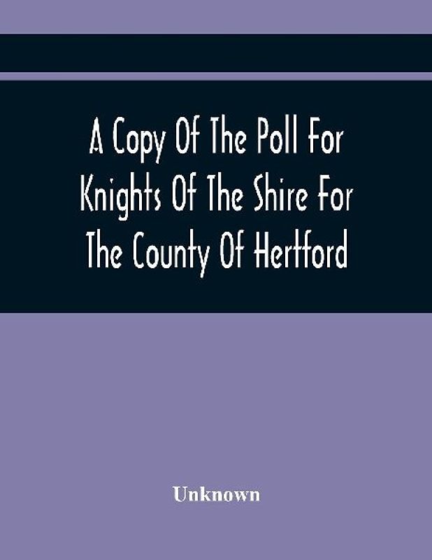 A Copy Of The Poll For Knights Of The Shire For The County Of Hertford