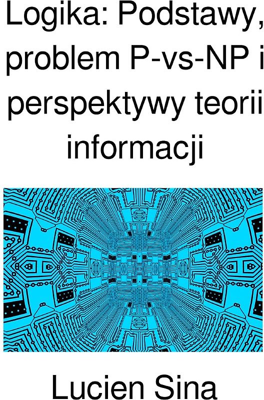 Logika: Podstawy, problem P-vs-NP i perspektywy teorii informacji