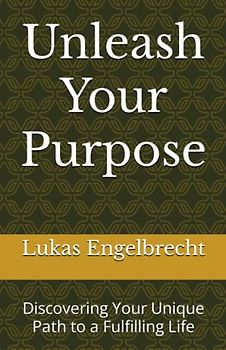 Unleash Your Purpose: Discovering Your Unique Path to a Fulfilling Life