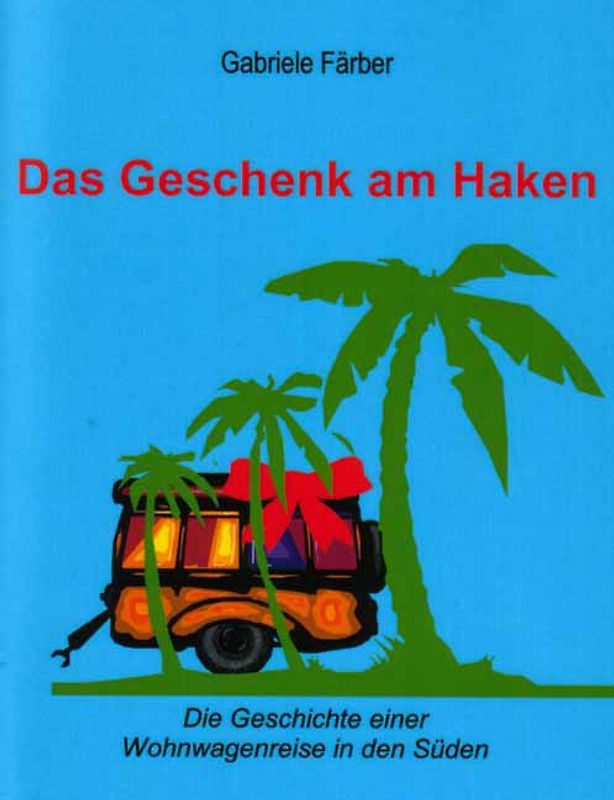 Das Geschenk am Haken. Die Geschichte einer Wohnwagenreise in den Süden