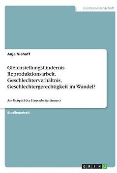 Gleichstellungshindernis Reproduktionsarbeit. Geschlechterverhältnis, Geschlechtergerechtigkeit im Wandel?