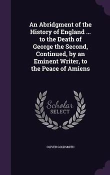 An Abridgment of the History of England ... to the Death of George the Second, Continued, by an Eminent Writer, to the Peace of Amiens