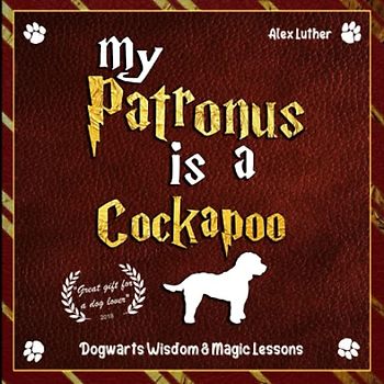 My Patronus is a Cockapoo: Dogwarts Wisdom & Magic Lessons