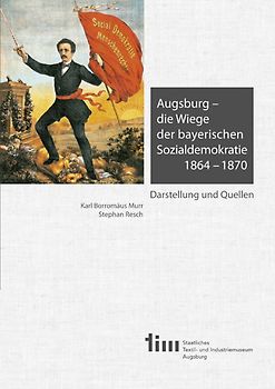 Augsburg – die Wiege der bayerischen Sozialdemokratie 1864 –1870