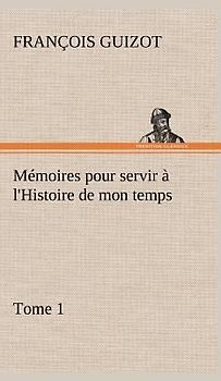 Mémoires pour servir à l'Histoire de mon temps (Tome 1)