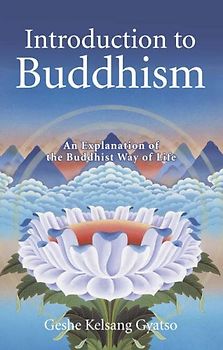 Introduction to Buddhism: An Explanation of the Buddhist Way of Life - Gyato, Guatso Kelsang