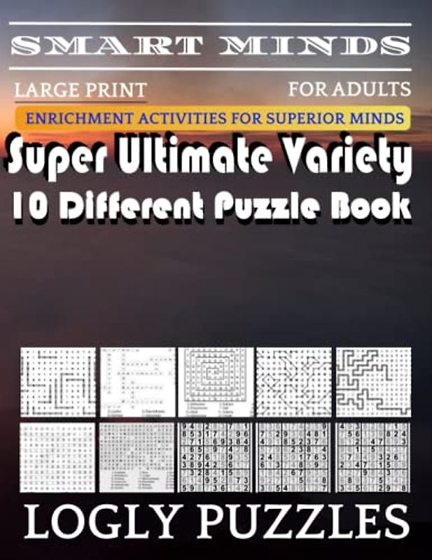 Smart Minds -Variety 10 Different Puzzle Book For Adults: Ultimate Variety Puzzles Large-Print Word Search, Word Maze .Word Spiral ,Word Angles, ... Crossword And Sudoku Easy , Medium And Hard