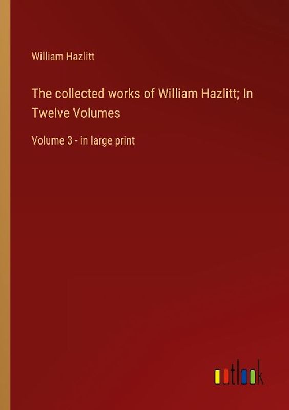 The collected works of William Hazlitt; In Twelve Volumes