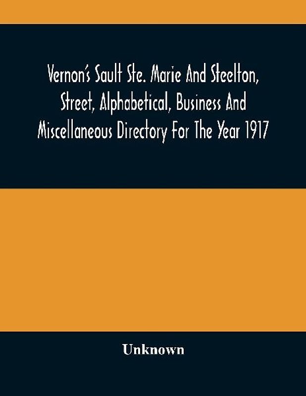 Vernon'S Sault Ste. Marie And Steelton, Street, Alphabetical, Business And Miscellaneous Directory For The Year 1917