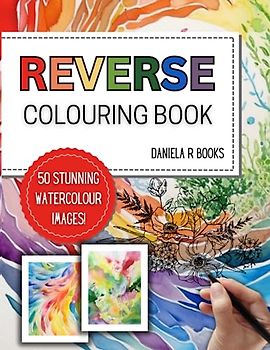 Reverse Colouring Book for Adults: Draw what you see: 50 Creative and Relaxing Watercolour Images where you Draw the Lines (Reverse Colouring Books)